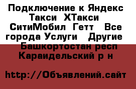 Подключение к Яндекс Такси, ХТакси, СитиМобил, Гетт - Все города Услуги » Другие   . Башкортостан респ.,Караидельский р-н